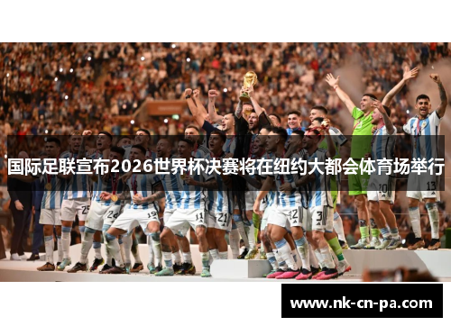 国际足联宣布2026世界杯决赛将在纽约大都会体育场举行