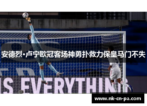 安德烈·卢宁欧冠客场神勇扑救力保皇马门不失