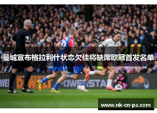 曼城宣布格拉利什状态欠佳将缺席欧冠首发名单