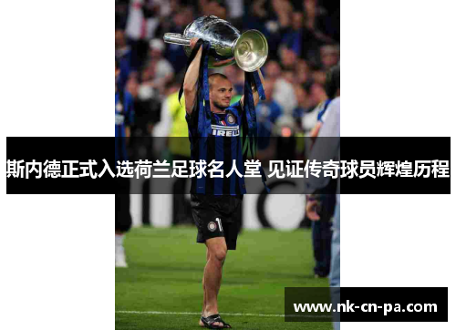 斯内德正式入选荷兰足球名人堂 见证传奇球员辉煌历程