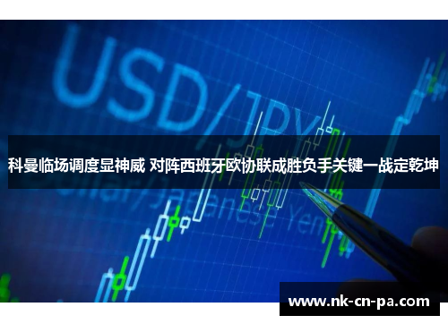 科曼临场调度显神威 对阵西班牙欧协联成胜负手关键一战定乾坤