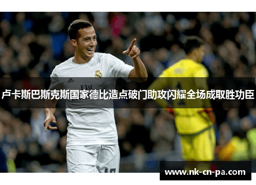 卢卡斯巴斯克斯国家德比造点破门助攻闪耀全场成取胜功臣