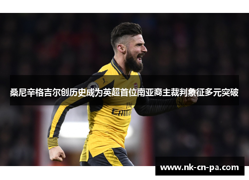 桑尼辛格吉尔创历史成为英超首位南亚裔主裁判象征多元突破