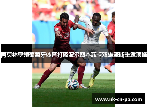 阿莫林率领葡萄牙体育打破波尔图本菲卡双雄垄断重返顶峰