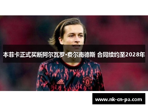 本菲卡正式买断阿尔瓦罗·费尔南德斯 合同续约至2028年