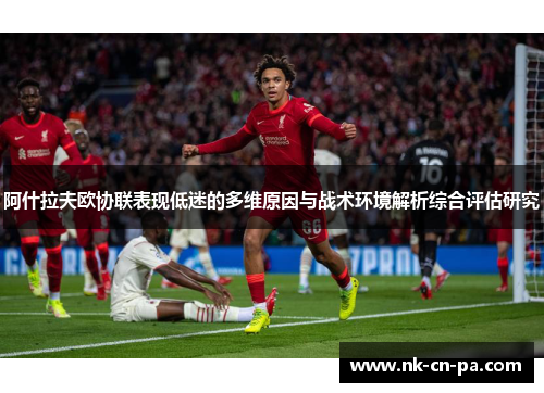 阿什拉夫欧协联表现低迷的多维原因与战术环境解析综合评估研究
