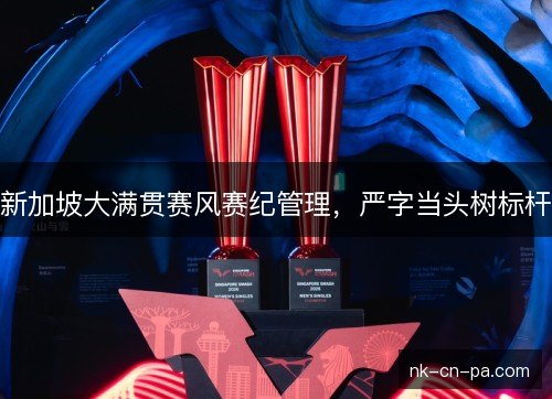 新加坡大满贯赛风赛纪管理，严字当头树标杆