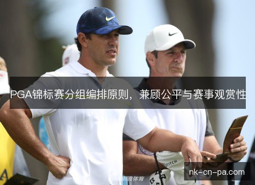 PGA锦标赛分组编排原则，兼顾公平与赛事观赏性